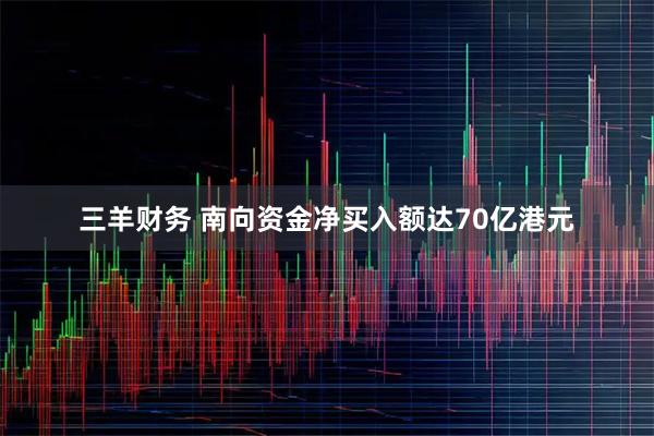 三羊财务 南向资金净买入额达70亿港元