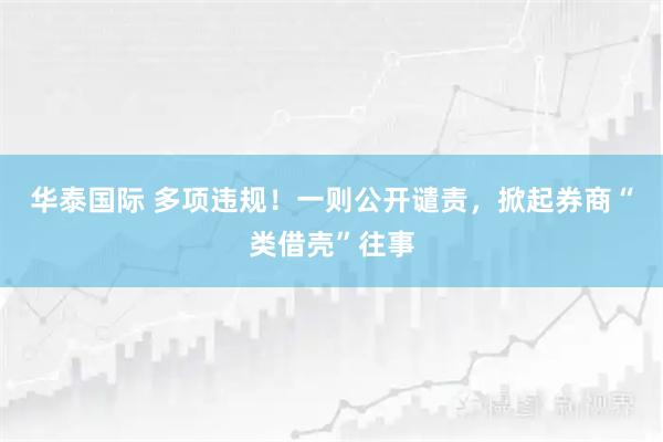 华泰国际 多项违规！一则公开谴责，掀起券商“类借壳”往事