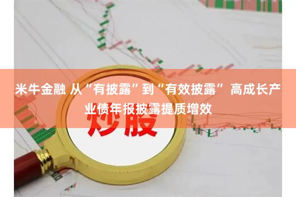米牛金融 从“有披露”到“有效披露” 高成长产业债年报披露提质增效