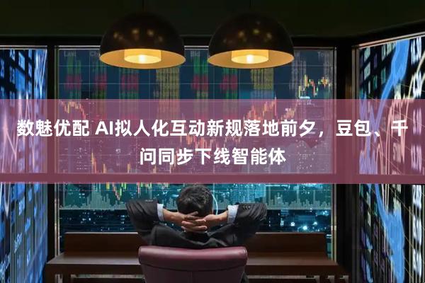 数魅优配 AI拟人化互动新规落地前夕，豆包、千问同步下线智能体