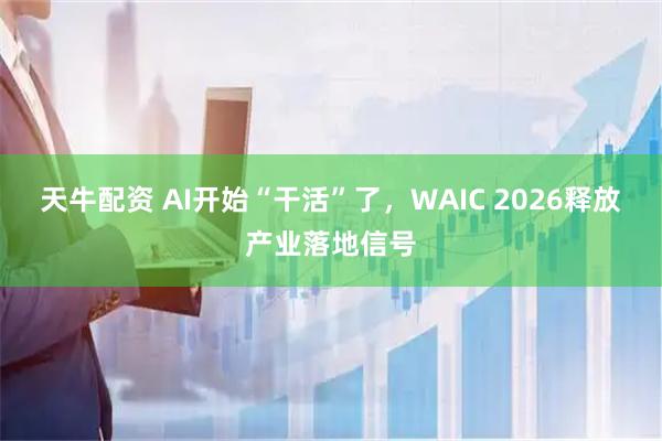 天牛配资 AI开始“干活”了，WAIC 2026释放产业落地信号
