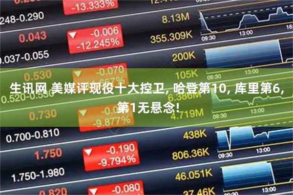 生讯网 美媒评现役十大控卫, 哈登第10, 库里第6, 第1无悬念!