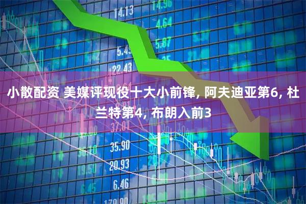 小散配资 美媒评现役十大小前锋, 阿夫迪亚第6, 杜兰特第4, 布朗入前3